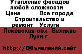 Утипление фасадов любой сложности! › Цена ­ 100 - Все города Строительство и ремонт » Услуги   . Псковская обл.,Великие Луки г.